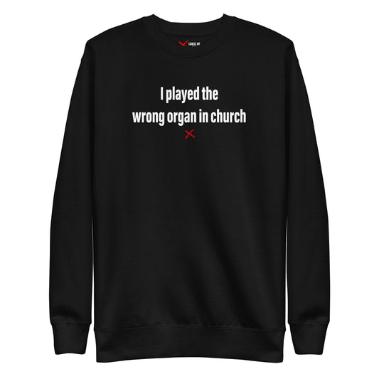 I played the wrong organ in church - Sweatshirt