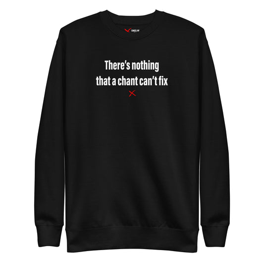 There's nothing that a chant can't fix - Sweatshirt