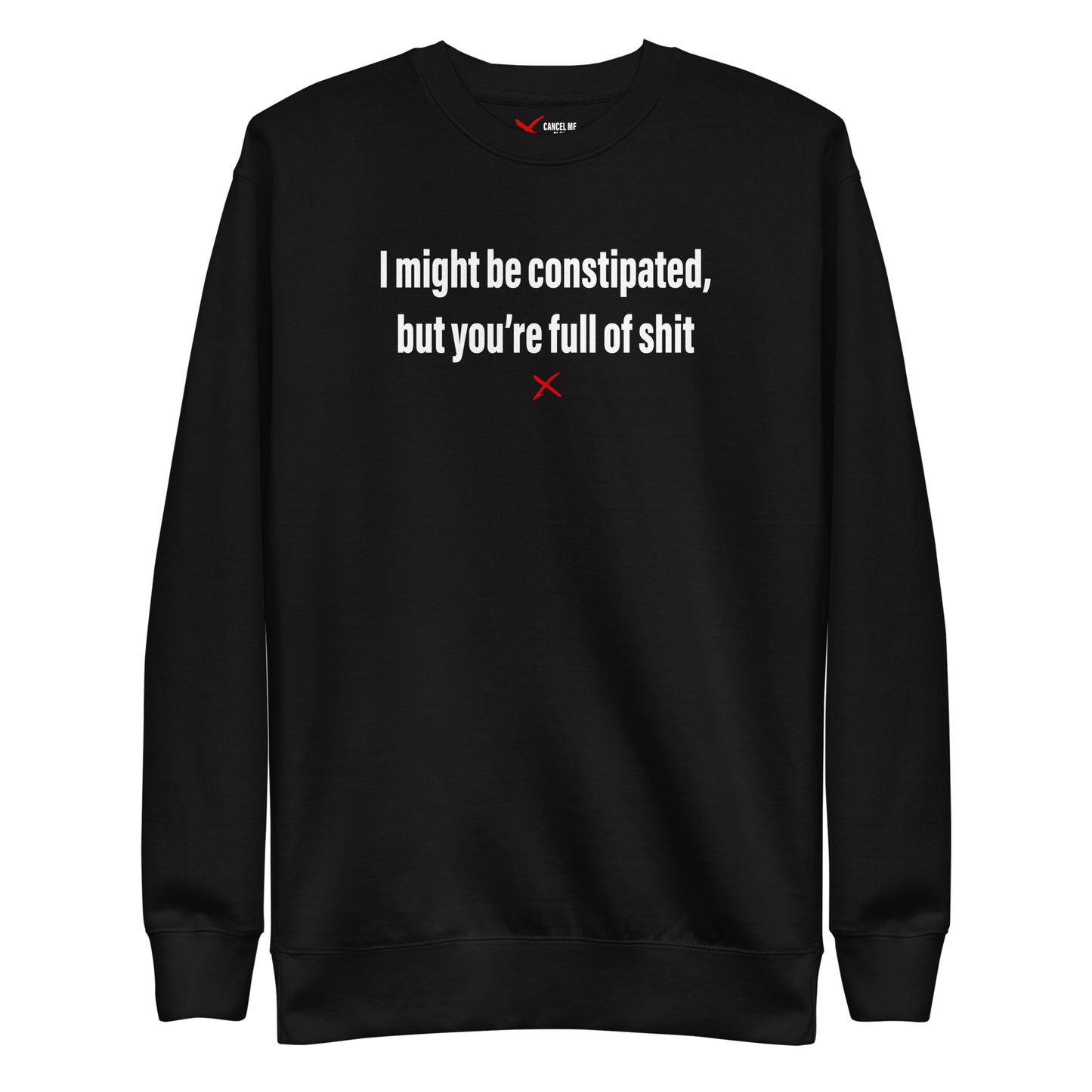 I might be constipated, but you're full of shit - Sweatshirt