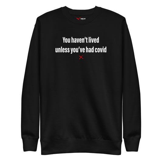 You haven't lived unless you've had covid - Sweatshirt