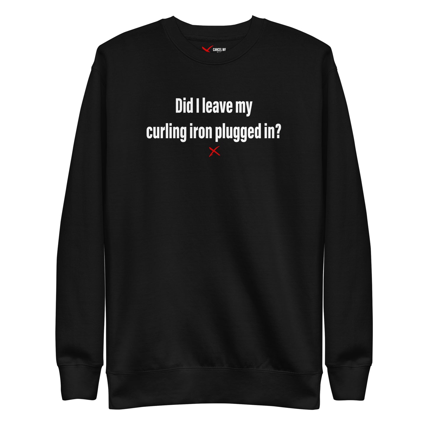 Did I leave my curling iron plugged in? - Sweatshirt