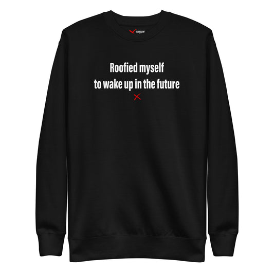 Roofied myself to wake up in the future - Sweatshirt