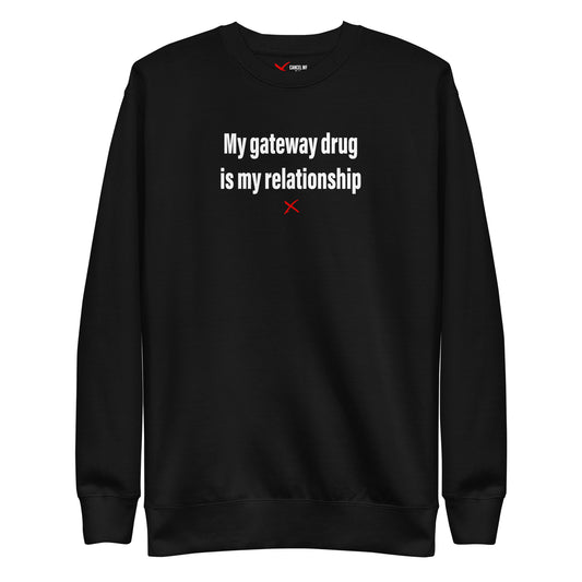 My gateway drug is my relationship - Sweatshirt