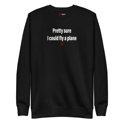 Pretty sure I could fly a plane - Sweatshirt