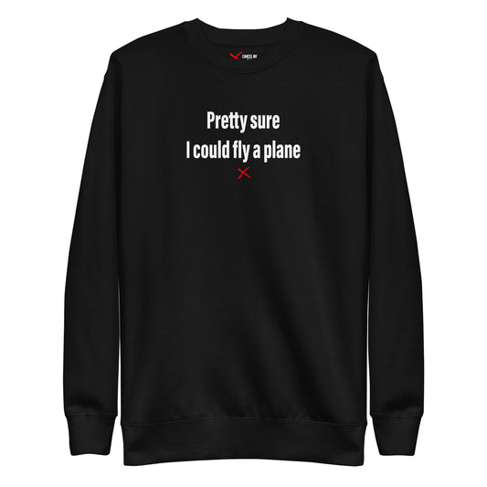 Pretty sure I could fly a plane - Sweatshirt