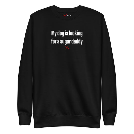 My dog is looking for a sugar daddy - Sweatshirt