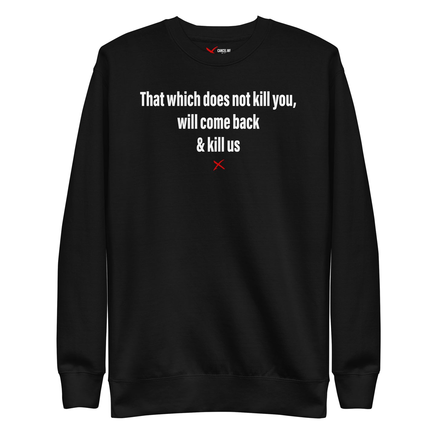 That which does not kill you, will come back & kill us - Sweatshirt