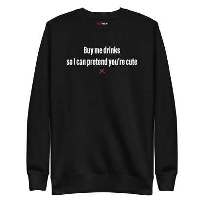 Buy me drinks so I can pretend you're cute - Sweatshirt