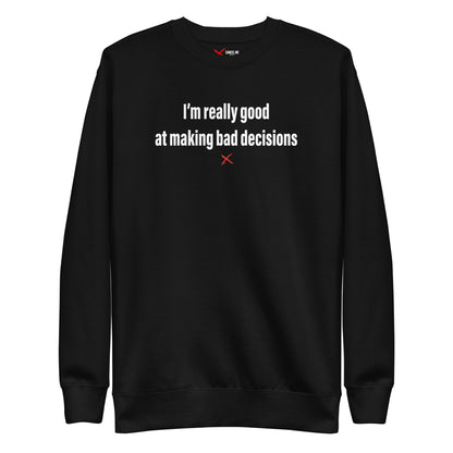 I'm really good at making bad decisions - Sweatshirt