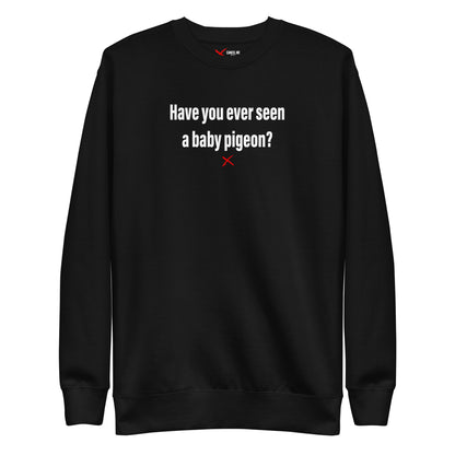 Have you ever seen a baby pigeon? - Sweatshirt