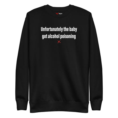 Unfortunately the baby got alcohol poisoning - Sweatshirt