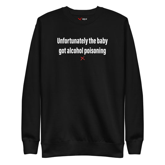 Unfortunately the baby got alcohol poisoning - Sweatshirt