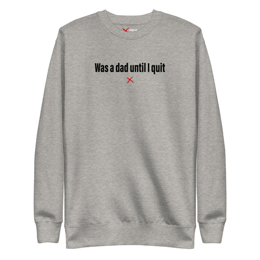 Was a dad until I quit - Sweatshirt