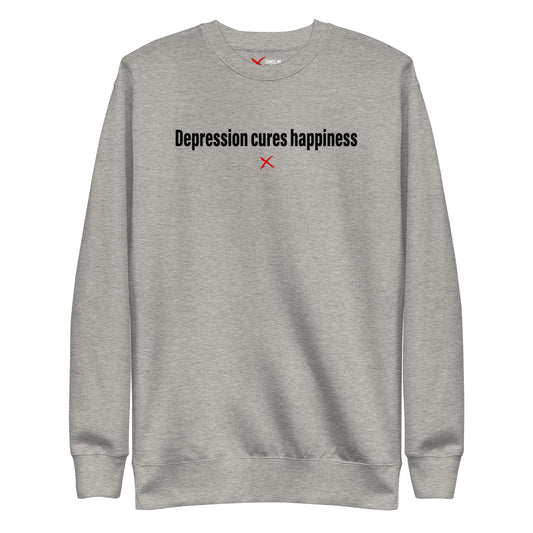 Depression cures happiness - Sweatshirt