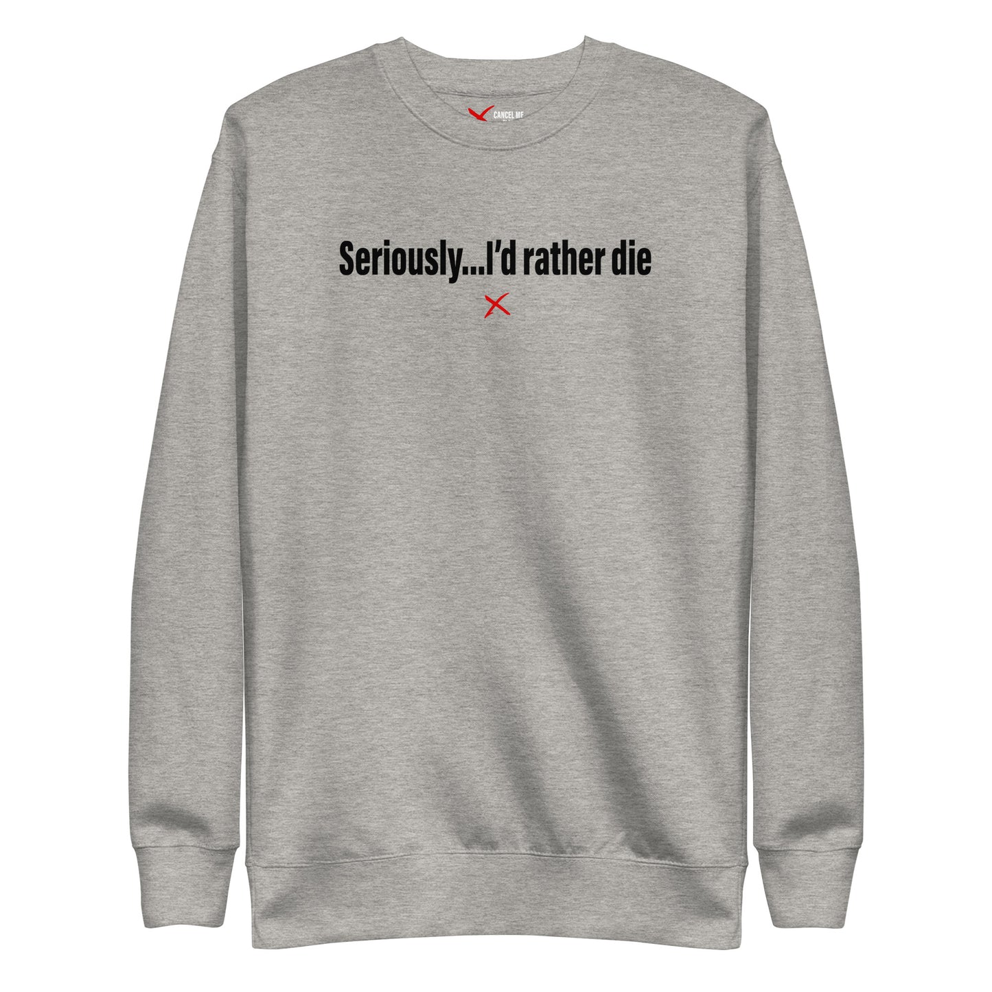 Seriously...I'd rather die - Sweatshirt