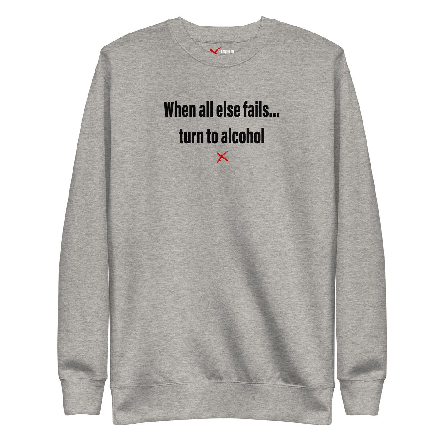 When all else fails... turn to alcohol - Sweatshirt