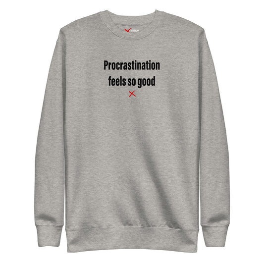 Procrastination feels so good - Sweatshirt