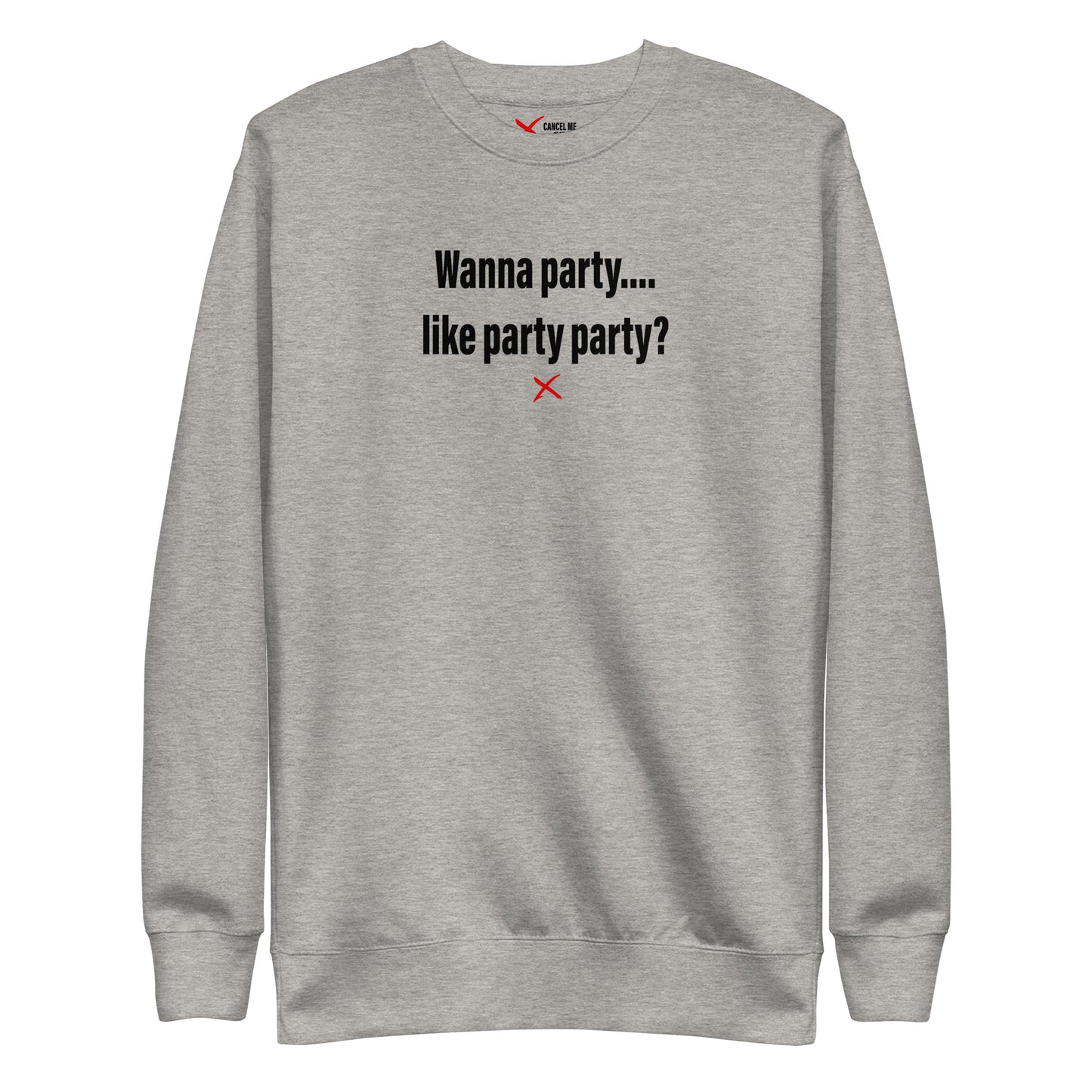 Wanna party.... like party party? - Sweatshirt