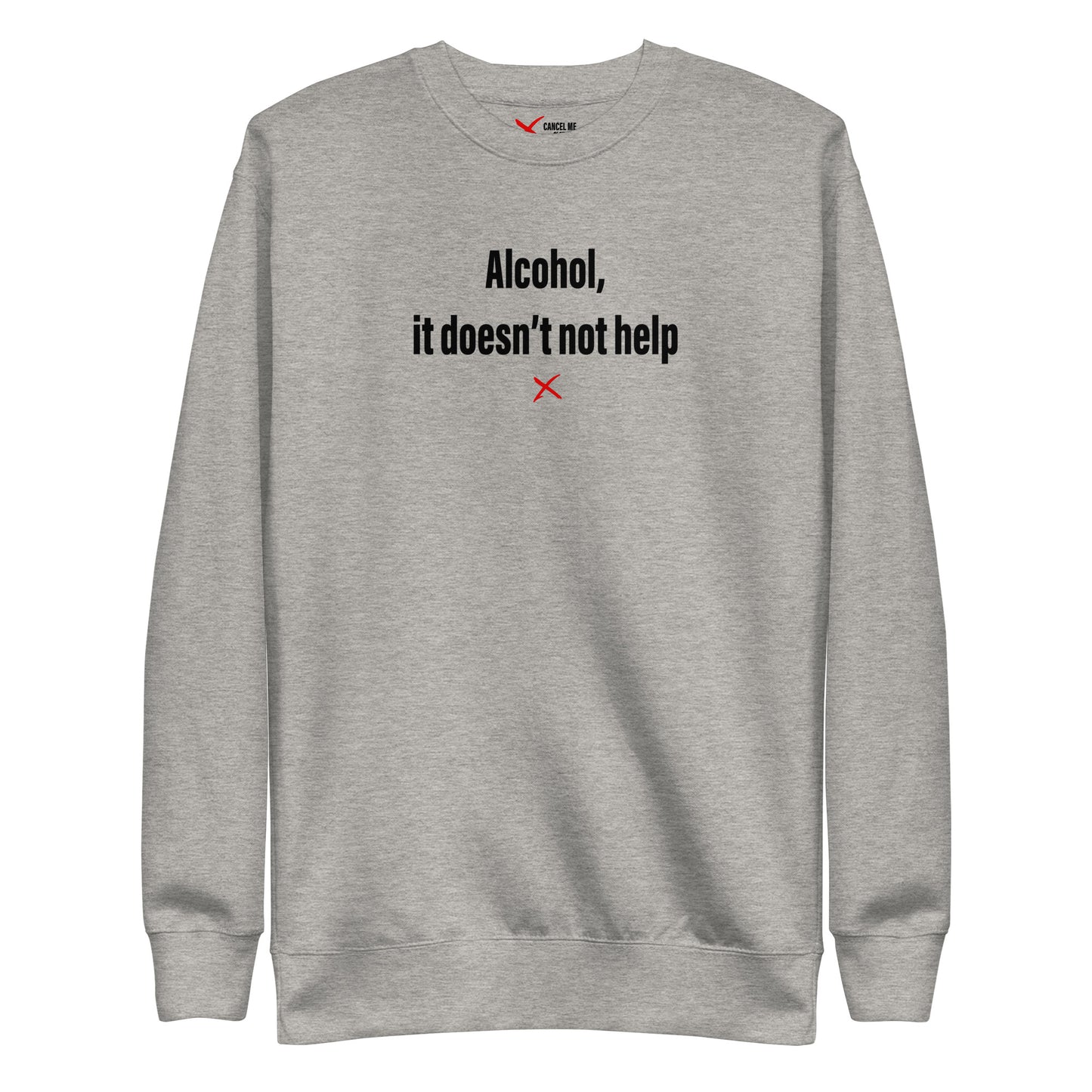 Alcohol, it doesn't not help - Sweatshirt