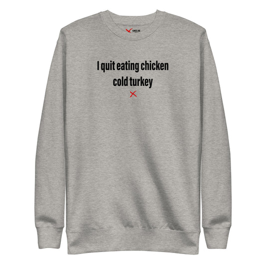 I quit eating chicken cold turkey - Sweatshirt