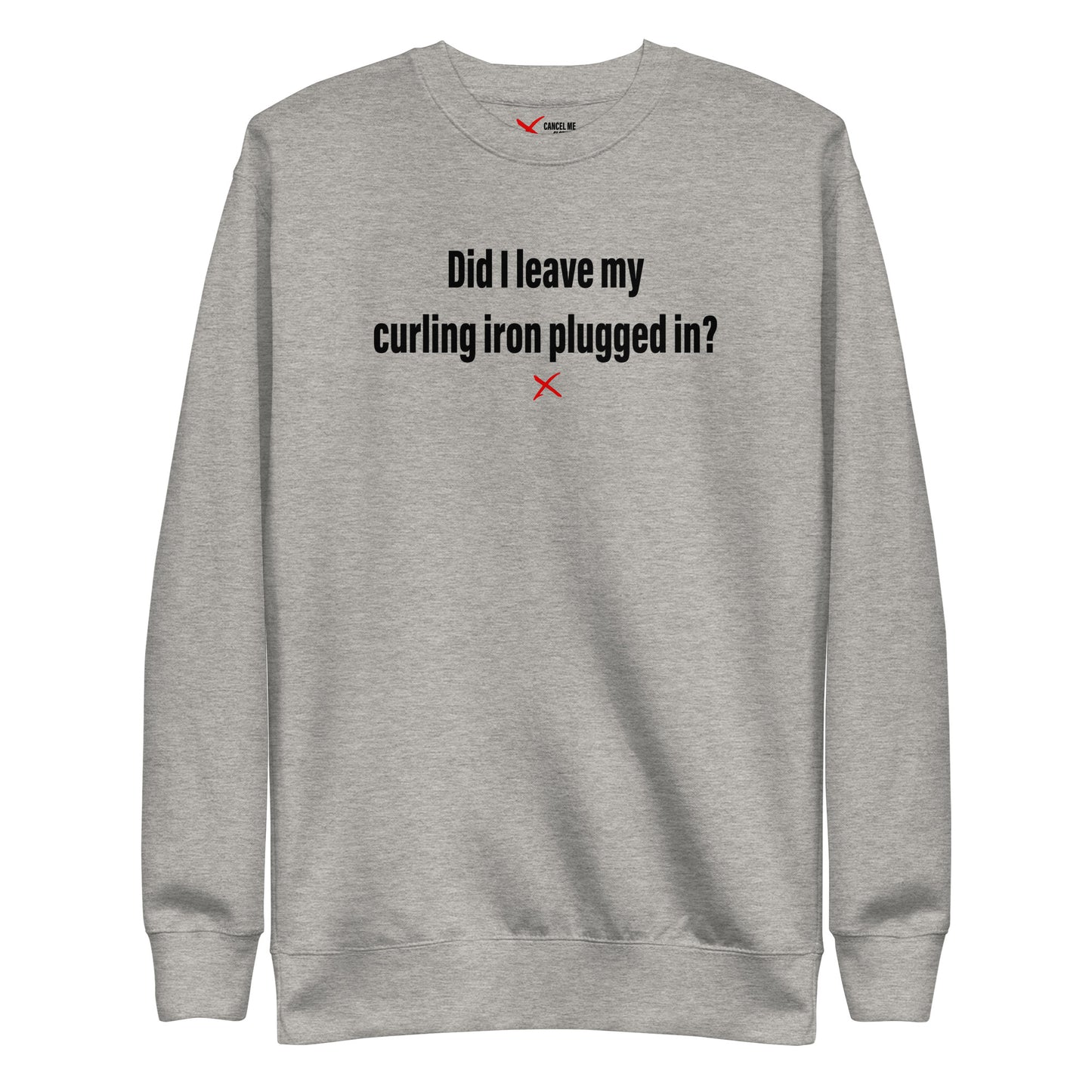 Did I leave my curling iron plugged in? - Sweatshirt