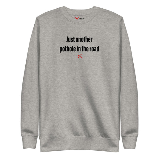 Just another pothole in the road - Sweatshirt