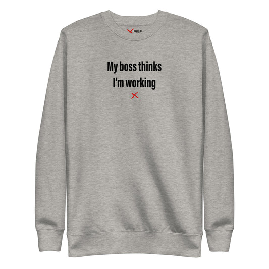 My boss thinks I'm working - Sweatshirt