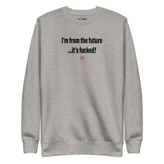 I'm from the future ...it's fucked! - Sweatshirt