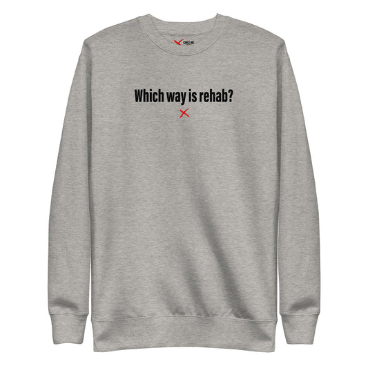 Which way is rehab? - Sweatshirt