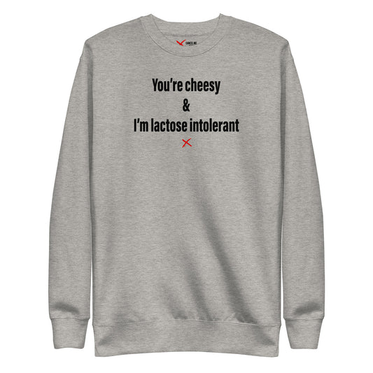 You're cheesy & I'm lactose intolerant - Sweatshirt