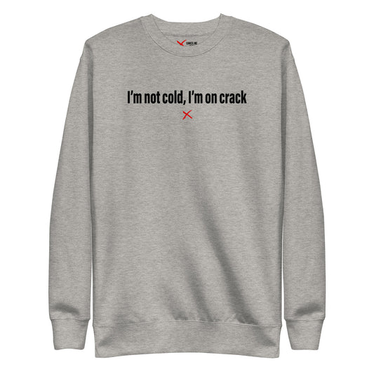 I'm not cold, I'm on crack - Sweatshirt