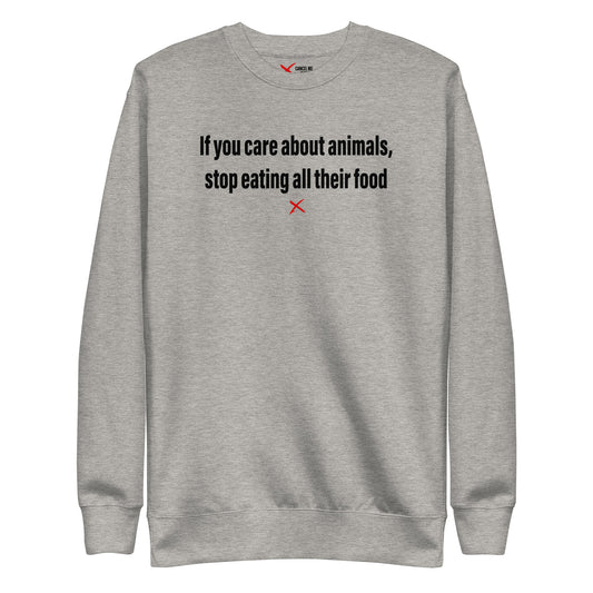 If you care about animals, stop eating all their food - Sweatshirt