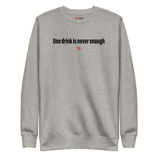One drink is never enough - Sweatshirt