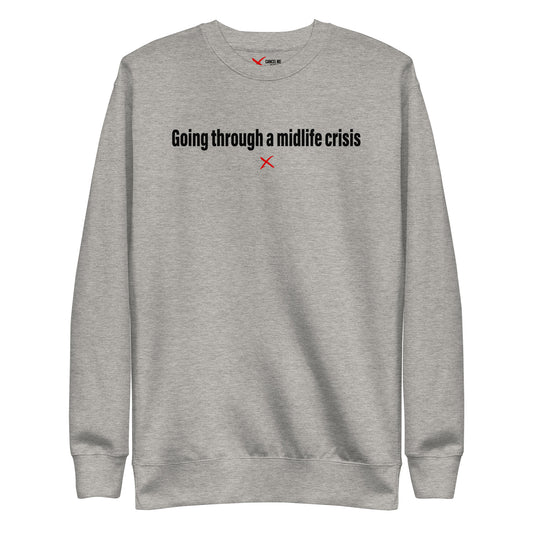 Going through a midlife crisis - Sweatshirt