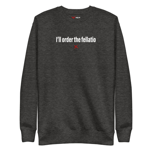 I'll order the fellatio - Sweatshirt