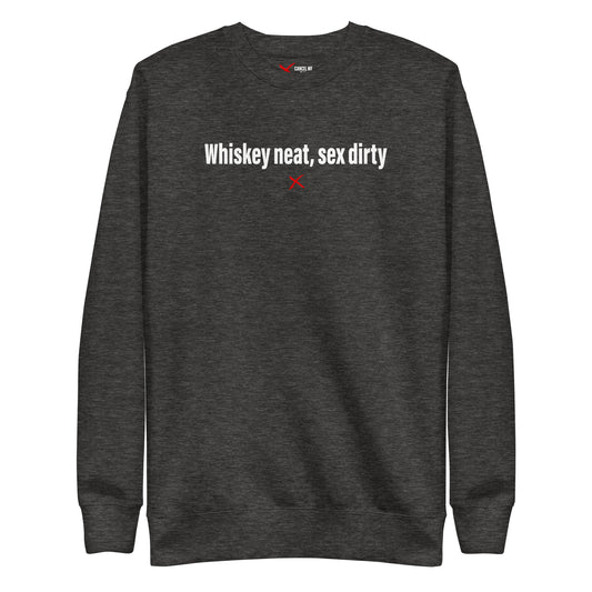 Whiskey neat, sex dirty - Sweatshirt