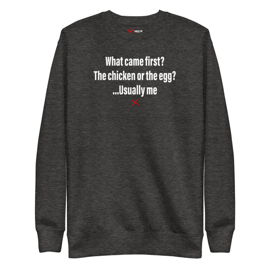 What came first? The chicken or the egg? ...Usually me - Sweatshirt
