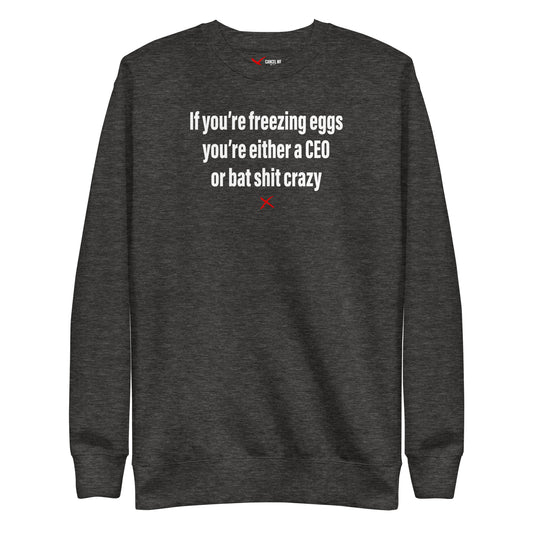 If you're freezing eggs you're either a CEO or bat shit crazy - Sweatshirt