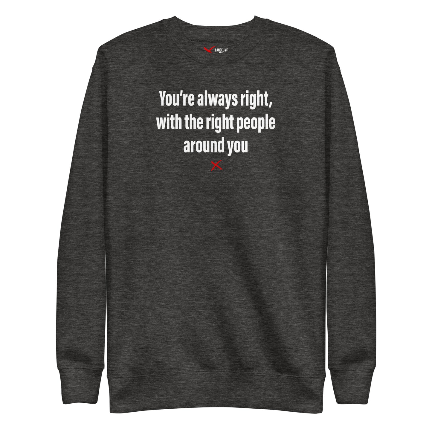 You're always right, with the right people around you - Sweatshirt