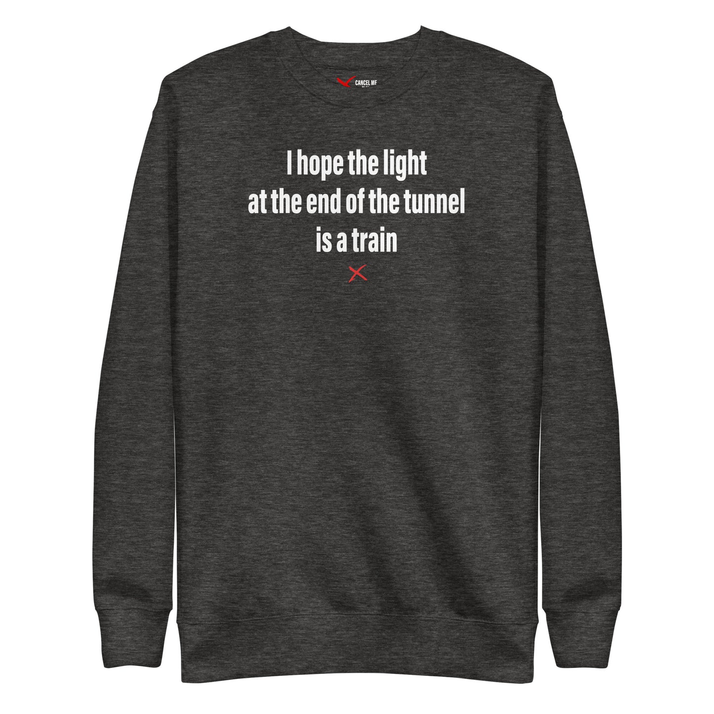 I hope the light at the end of the tunnel is a train - Sweatshirt