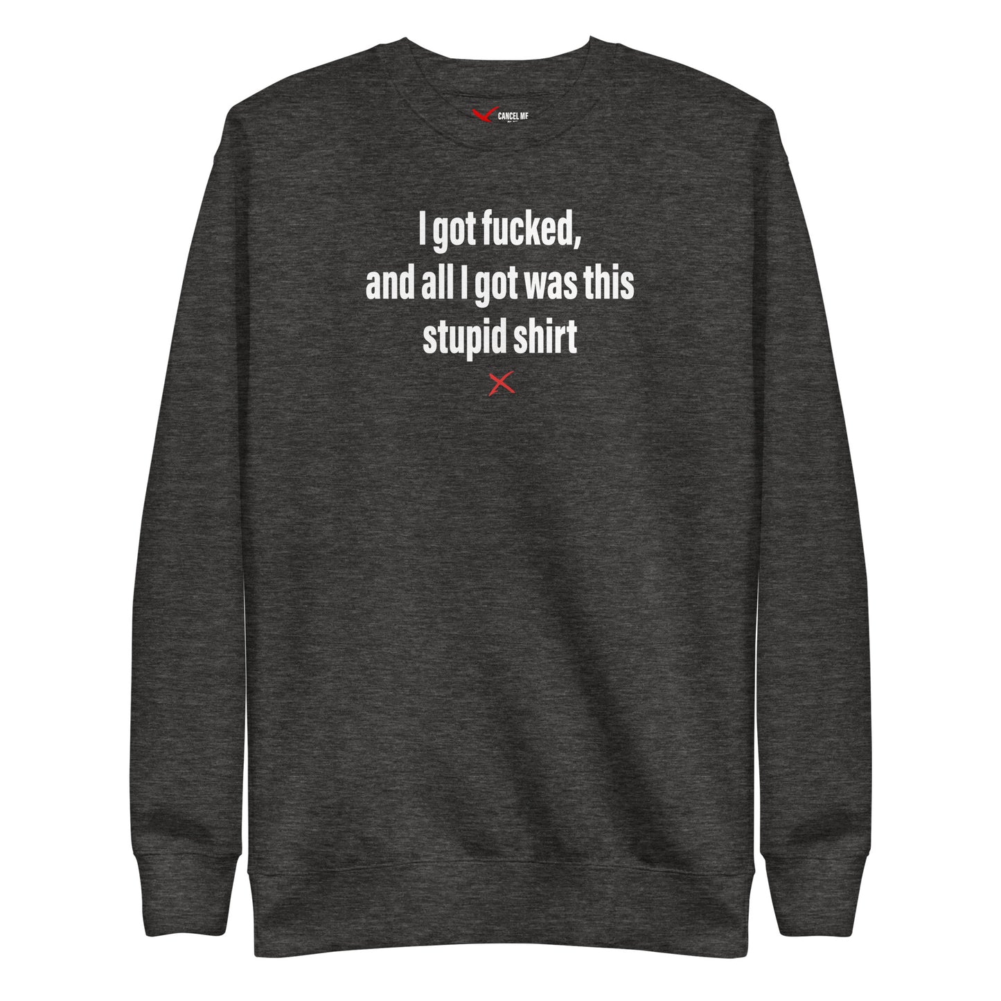 I got fucked, and all I got was this stupid shirt - Sweatshirt