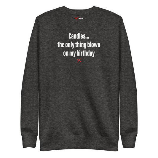 Candles... the only thing blown on my birthday - Sweatshirt
