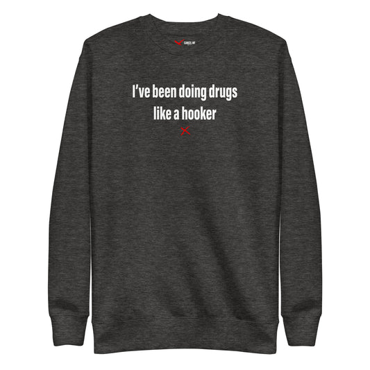 I've been doing drugs like a hooker - Sweatshirt