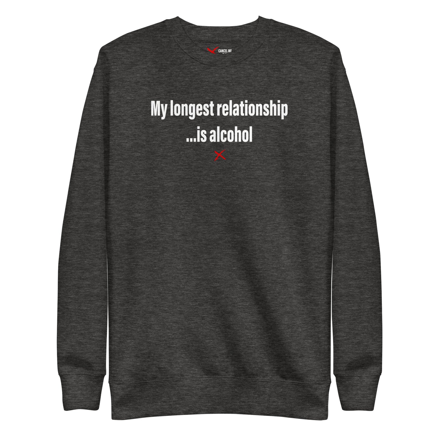 My longest relationship ...is alcohol - Sweatshirt