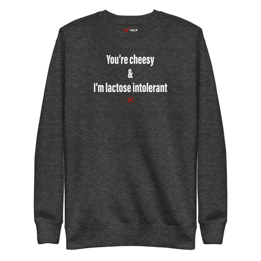 You're cheesy & I'm lactose intolerant - Sweatshirt