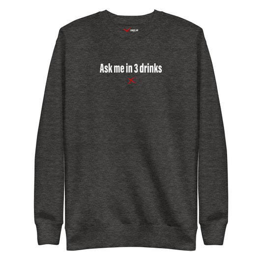 Ask me in 3 drinks - Sweatshirt