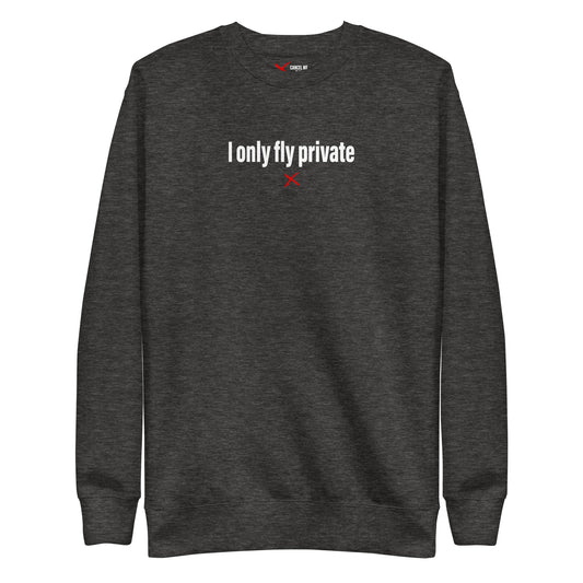 I only fly private - Sweatshirt