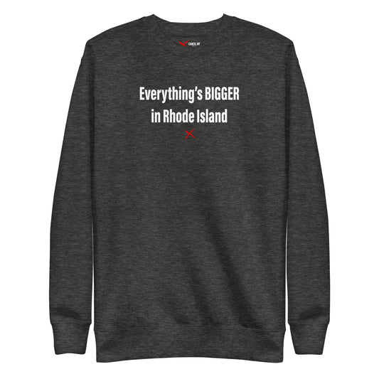 Everything's BIGGER in Rhode Island - Sweatshirt