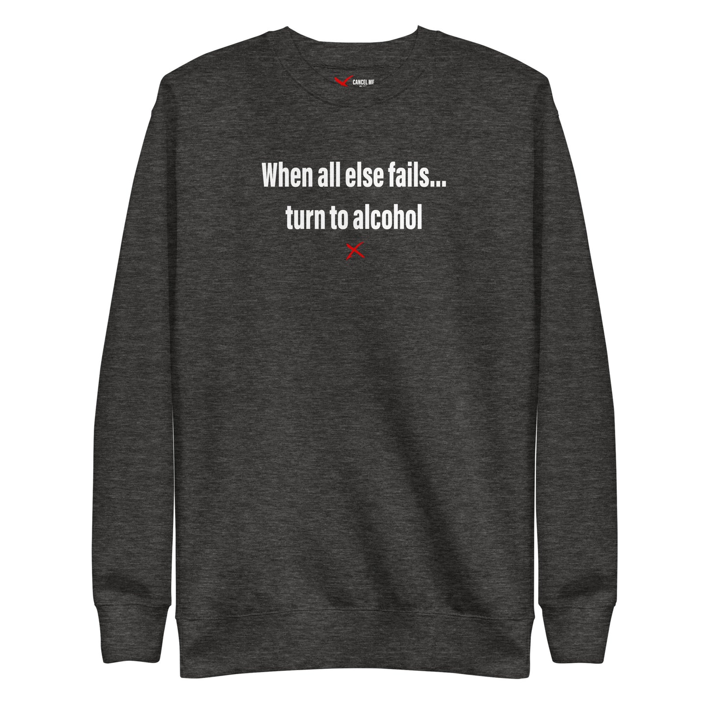 When all else fails... turn to alcohol - Sweatshirt