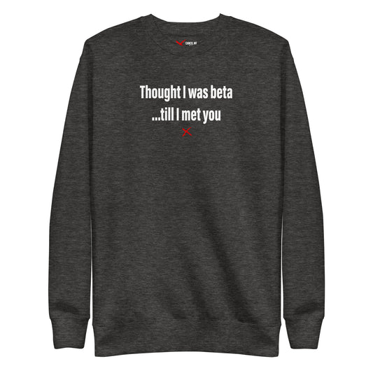 Thought I was beta ...till I met you - Sweatshirt